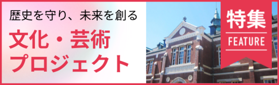 【特集】歴史を守り、未来を創る。文化・芸術プロジェクト