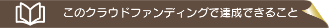 このクラウドファンディングで達成できること