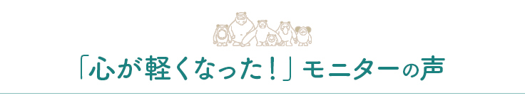 「心が軽くなった！」モニターの声