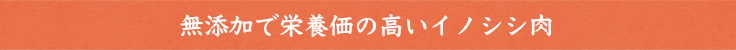 無添加で栄養価の高いイノシシ肉