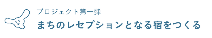 プロジェクト第一弾：まちのレセプションとなる宿をつくる
