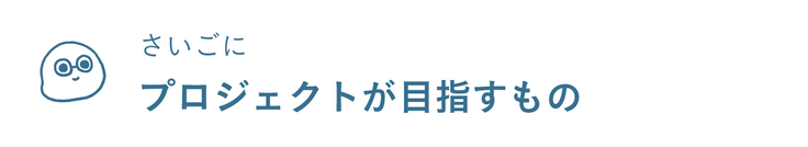 さいごに―プロジェクトが目指すもの