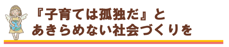 子育ては孤独だとあきらめない社会をつくる