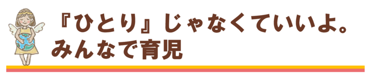 ひとりじゃなくていいよ。みんなで育児。
