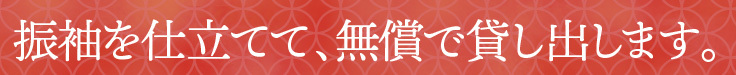 振袖を仕立てて、無償で貸し出します。