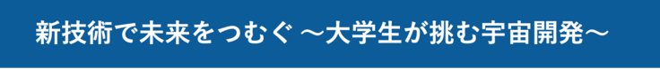新技術で未来をつむぐ 〜大学生が挑む宇宙開発〜