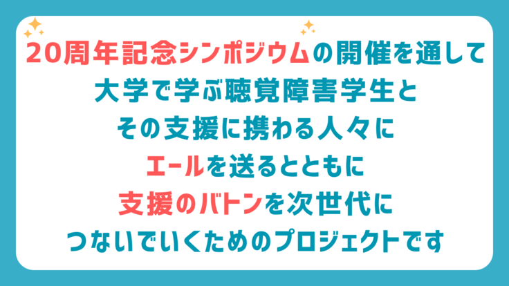 20周年記念シンポジウムの開催を通して大学で学ぶ聴覚障害学生とその支援に携わる人々にエールを送るとともに支援のバトンを次世代に