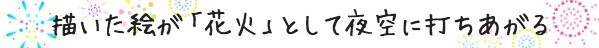 描いた絵が花火として夜空に打ちあがる