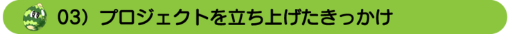 03　プロジェクトを立ち上げたきっかけ