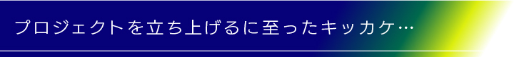 プロジェクト立ち上げのきっかけ
