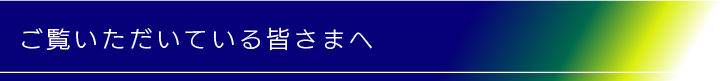 ご覧いただいている皆さまへ