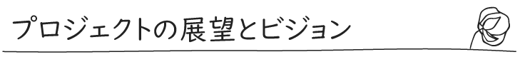 プロジェクトの展望・ビジョン