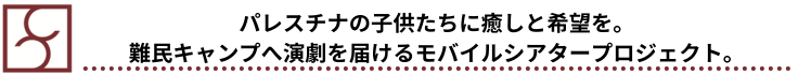 パレスチナの子供たちに癒しと希望を。 難民キャンプへ演劇を届けるモバイルシアタープロジェクト。