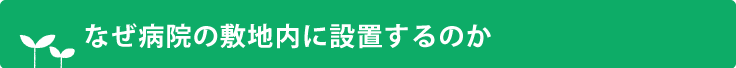 なぜ病院の敷地内に設置するのか