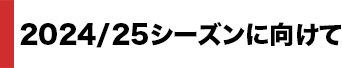 2024/25シーズンに向けて