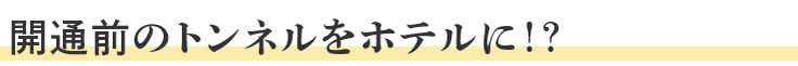 開通前のトンネルをホテルに！？