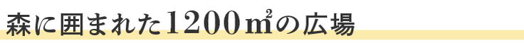 森に囲まれた1200平米の広場