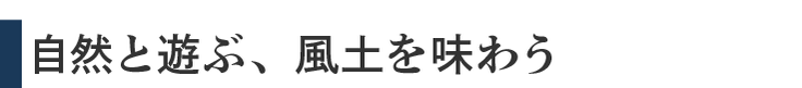 自然と遊ぶ、風土を味わう