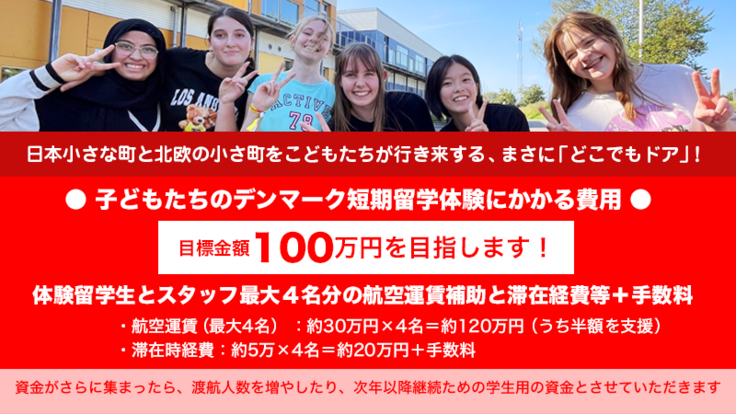 美山町の子どもたちがデンマークの学校に短期留学体験する費用 総額100万円を目指します。 内訳：最大4名分の航空運賃と滞在経費等＋手数料　  資金がさらに集まったら、人数を増やしたり、次年以降継続ための学生用の資金とさせていただきます