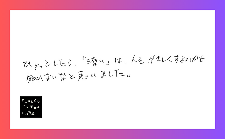 ょっとしたら「暗い」は、人をやさしくするのかも知れないなと思いました。