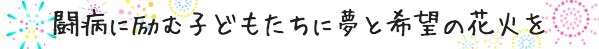 闘病に励む子どもたちに夢と希望の花火を