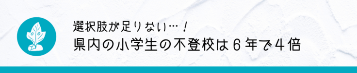 選択肢が足りない…！県内の小学生の不登校は６年で４倍