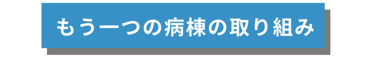 もう一つの病棟の取り組み