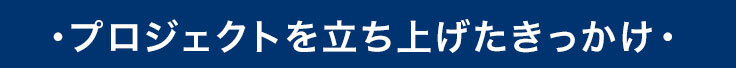 プロジェクトを立ち上げたきっかけ