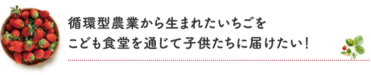循環型農業から生まれたいちごをこども食堂を通じて子どもたちに届けたい