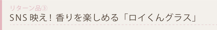 SNS映え！香りを楽しめる「ロイくんグラス」