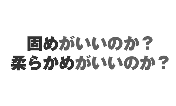 固めがいいのか？柔らかめがいいのか？