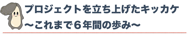 プロジェクトを立ち上げたキッカケ。これまで６年間の歩み