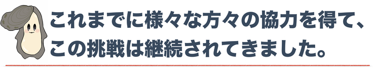 これまで様々な方々の協力を得て、この挑戦は継続されてきました
