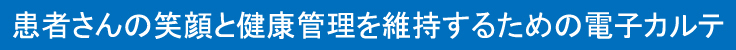 患者さんの笑顔と健康管理を維持するための電子カルテ