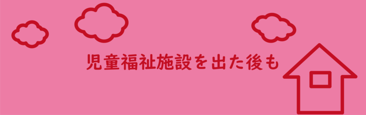施設や里親家庭を出た後も