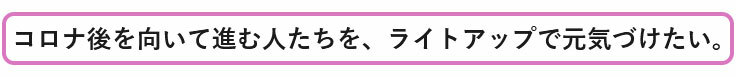 コロナ後を向いて進む人たちを、ライトアップで元気づけたい。