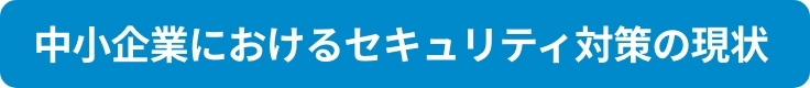 中小企業におけるセキュリティ対策の現状