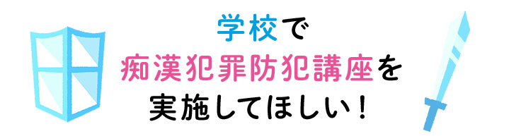 学校で痴漢犯罪防犯講座を実施してほしい