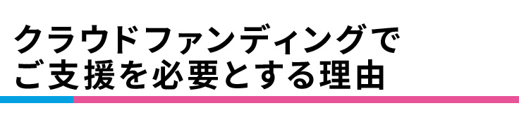 クラウドファンディングでご支援を必要とする理由