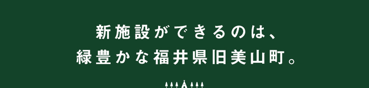 新施設ができるのは、緑豊かな福井県美山町