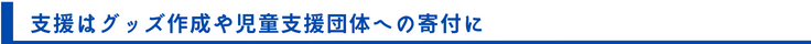 支援はグッズ作成や児童支援団体への寄付に
