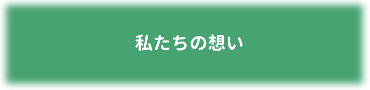 私たちの想い