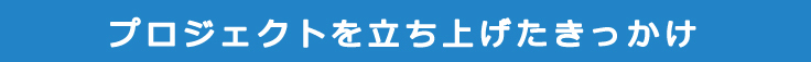 プロジェクトを立ち上げたきっかけ