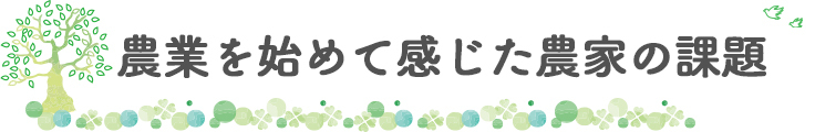 農業を始めて感じた農家の課題