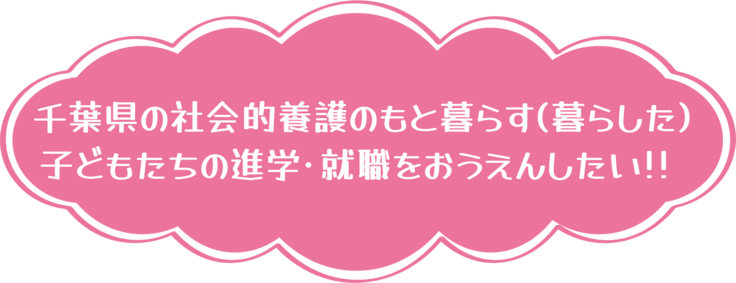 千葉県の社会的養護のもと暮らす（暮らした）子どもたちの進学・就職を応援したい！