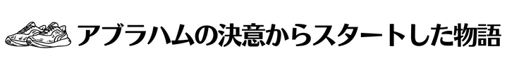 アブラハムの決意からスタートした物語