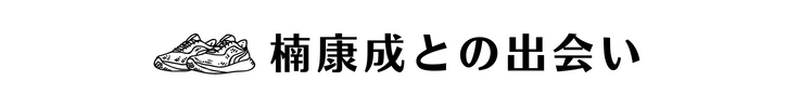 楠康成との出会い