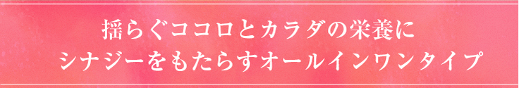 揺らぐココロとカラダの栄養に 　シナジーをもたらすオールインワンタイプ