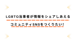 LGBTQ当事者が情報をシェアしあえるコミュニティSNSをつくりた