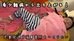 希少難病児を抱えた夫婦が立ち上げる。児童発達支援事業所を作りたい！ のトップ画像